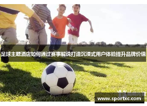 足球主题酒店如何通过赛事解说打造沉浸式用户体验提升品牌价值